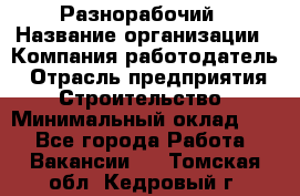 Разнорабочий › Название организации ­ Компания-работодатель › Отрасль предприятия ­ Строительство › Минимальный оклад ­ 1 - Все города Работа » Вакансии   . Томская обл.,Кедровый г.